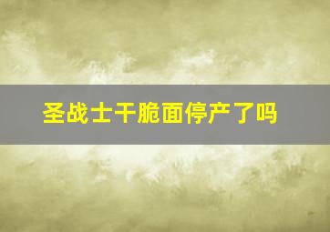 圣战士干脆面停产了吗