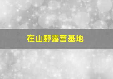 在山野露营基地