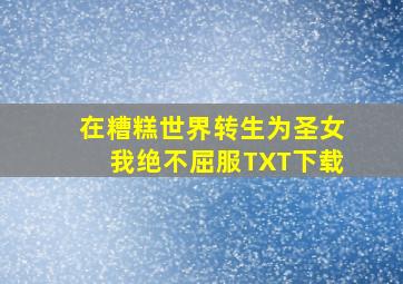 在糟糕世界转生为圣女我绝不屈服TXT下载