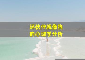 坏伙伴就像狗的心理学分析