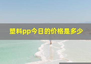 塑料pp今日的价格是多少