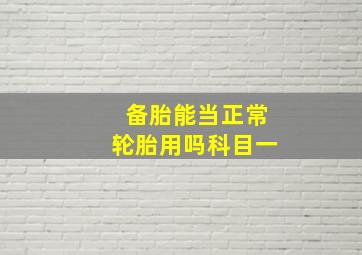 备胎能当正常轮胎用吗科目一