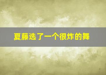 夏藤选了一个很炸的舞