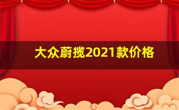 大众蔚揽2021款价格