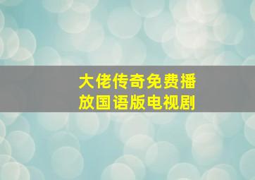 大佬传奇免费播放国语版电视剧