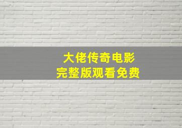 大佬传奇电影完整版观看免费