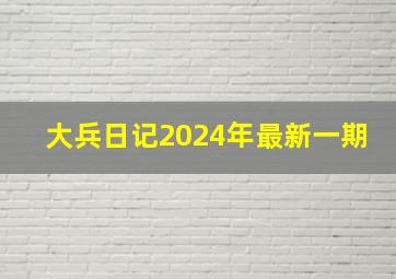 大兵日记2024年最新一期