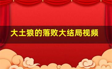 大土狼的落败大结局视频