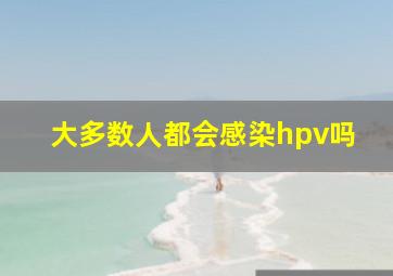 大多数人都会感染hpv吗