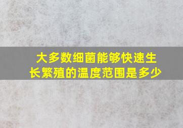 大多数细菌能够快速生长繁殖的温度范围是多少