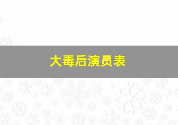 大毒后演员表