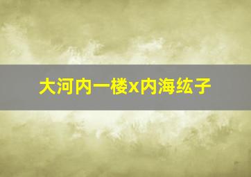 大河内一楼x内海纮子