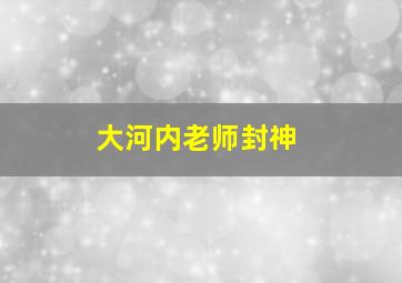 大河内老师封神