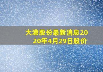 大港股份最新消息2020年4月29日股价