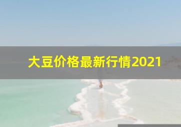 大豆价格最新行情2021