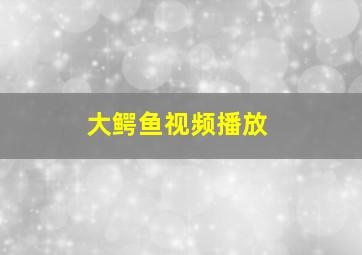 大鳄鱼视频播放