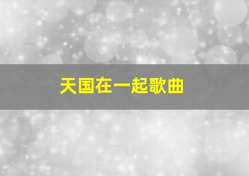 天国在一起歌曲