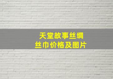 天堂故事丝绸丝巾价格及图片