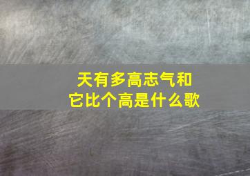 天有多高志气和它比个高是什么歌