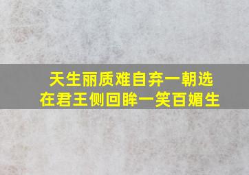 天生丽质难自弃一朝选在君王侧回眸一笑百媚生