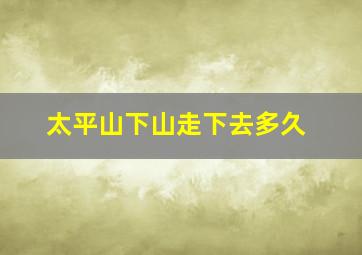 太平山下山走下去多久