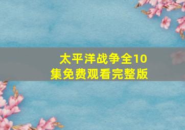 太平洋战争全10集免费观看完整版