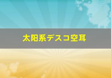 太阳系デスコ空耳