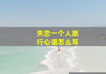 失恋一个人旅行心语怎么写