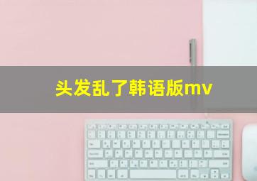 头发乱了韩语版mv