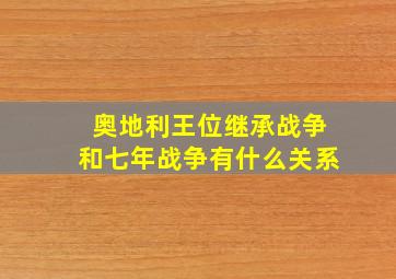 奥地利王位继承战争和七年战争有什么关系