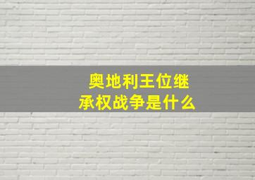 奥地利王位继承权战争是什么