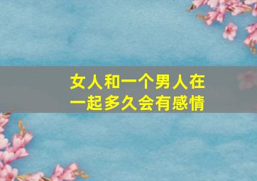 女人和一个男人在一起多久会有感情