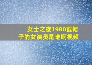 女士之夜1980戴帽子的女演员是谁啊视频