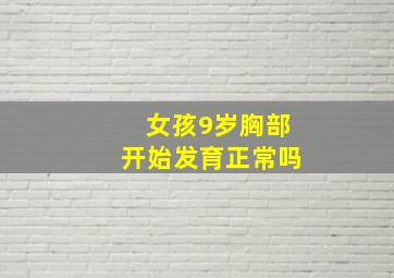 女孩9岁胸部开始发育正常吗