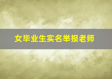 女毕业生实名举报老师