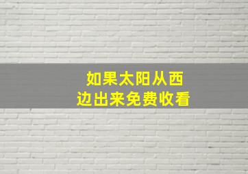 如果太阳从西边出来免费收看