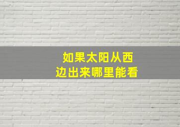 如果太阳从西边出来哪里能看