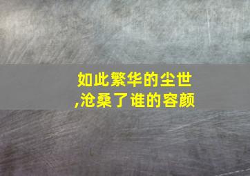 如此繁华的尘世,沧桑了谁的容颜