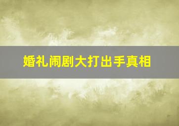 婚礼闹剧大打出手真相