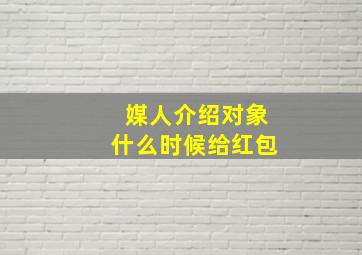 媒人介绍对象什么时候给红包