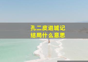 孔二皮进城记结局什么意思