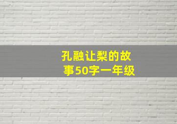 孔融让梨的故事50字一年级