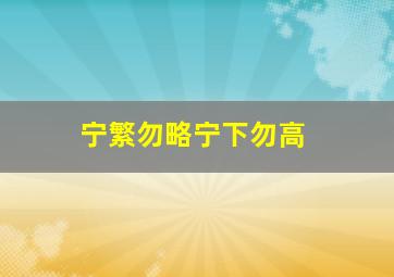 宁繁勿略宁下勿高