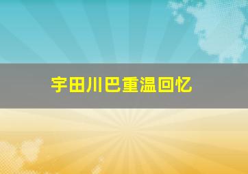 宇田川巴重温回忆