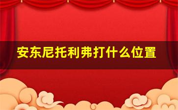 安东尼托利弗打什么位置