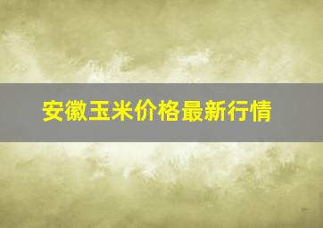 安徽玉米价格最新行情