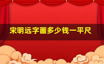 宋明远字画多少钱一平尺