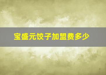 宝盛元饺子加盟费多少