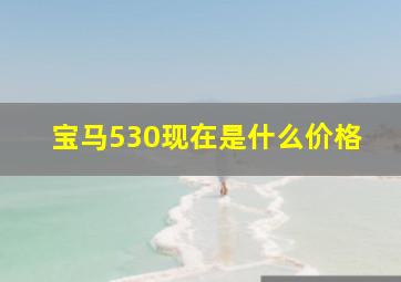 宝马530现在是什么价格