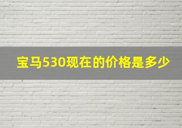 宝马530现在的价格是多少